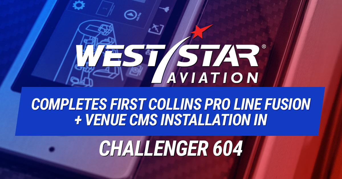 West Star Aviation Completes First Collins Pro Line Fusion + Venue CMS Installation In Challenger 604